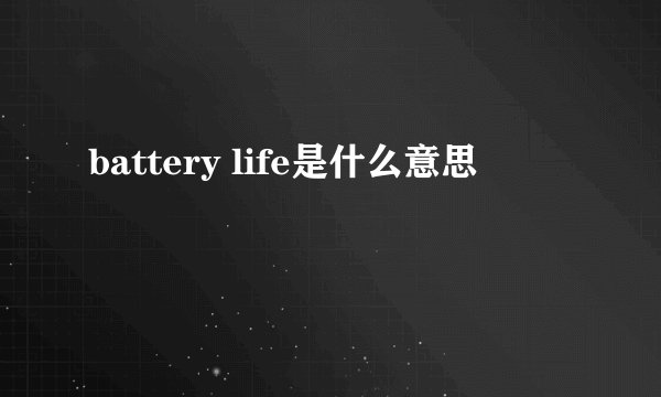 battery life是什么意思