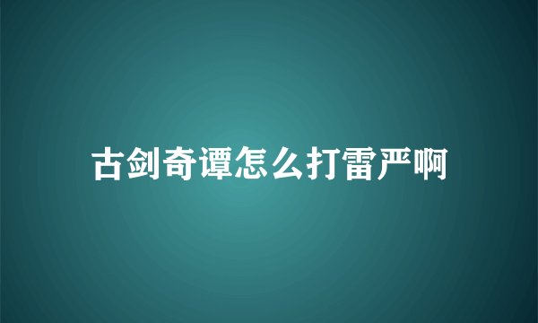 古剑奇谭怎么打雷严啊