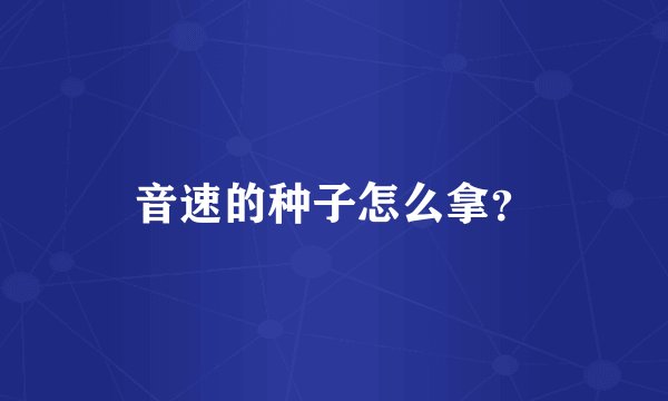 音速的种子怎么拿？