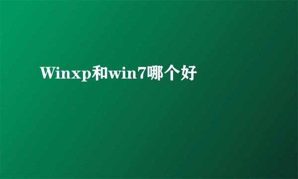 Winxp和win7哪个好