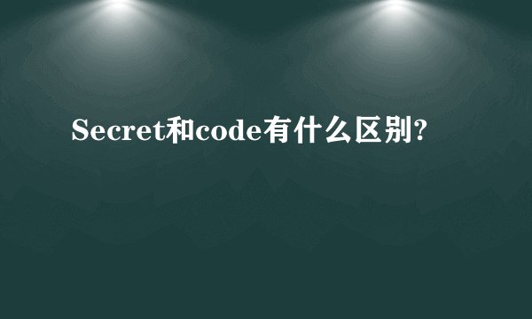 Secret和code有什么区别?