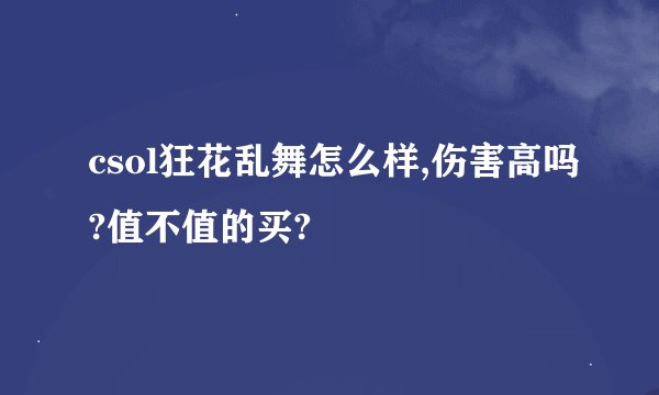 csol狂花乱舞怎么样,伤害高吗?值不值的买?