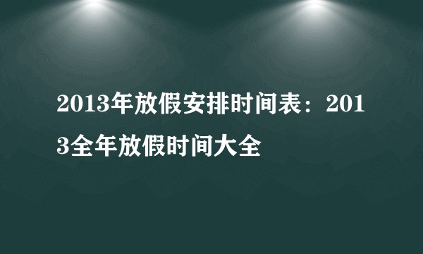 2013年放假安排时间表：2013全年放假时间大全