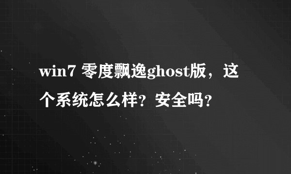 win7 零度飘逸ghost版，这个系统怎么样？安全吗？