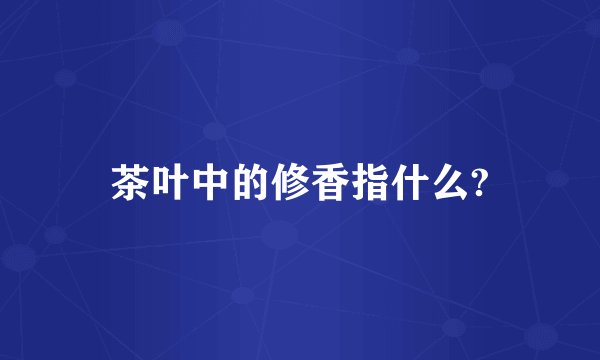 茶叶中的修香指什么?