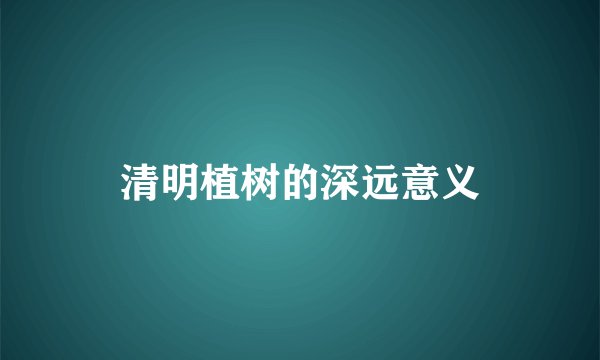 清明植树的深远意义