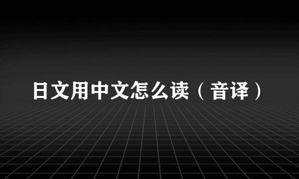 日文用中文怎么读（音译）