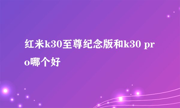 红米k30至尊纪念版和k30 pro哪个好