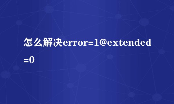 怎么解决error=1@extended=0