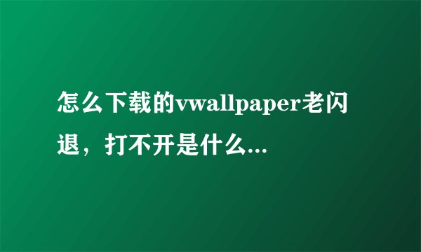 怎么下载的vwallpaper老闪退，打不开是什么原因!有那个知道给我说说谢谢了!我手机iphon