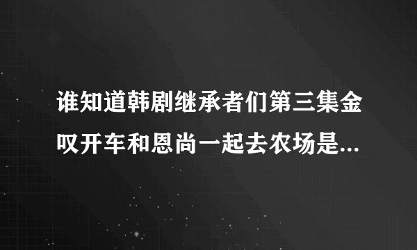 谁知道韩剧继承者们第三集金叹开车和恩尚一起去农场是那首女生唱的英文歌叫什么名字