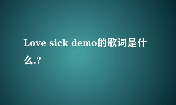 Love sick demo的歌词是什么.?