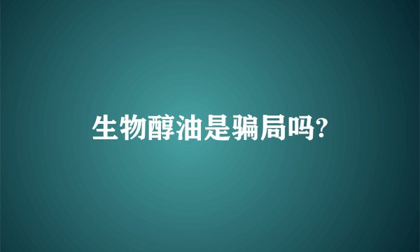 生物醇油是骗局吗?