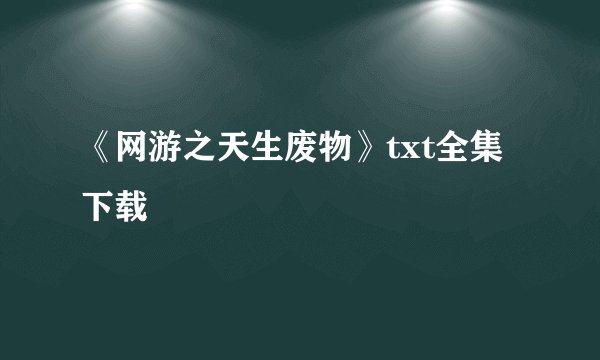 《网游之天生废物》txt全集下载