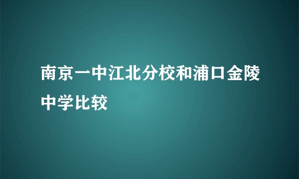 南京一中江北分校和浦口金陵中学比较