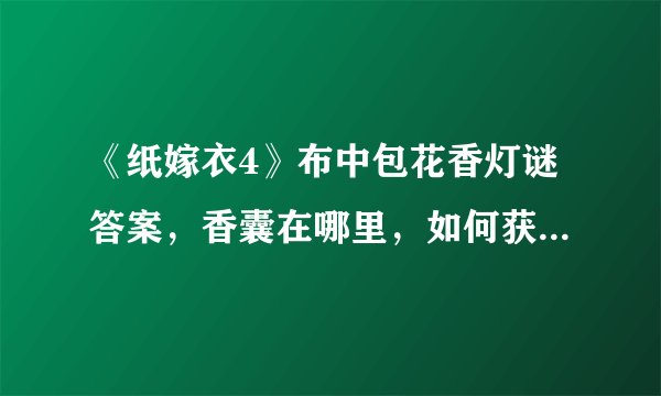 《纸嫁衣4》布中包花香灯谜答案，香囊在哪里，如何获取攻略？