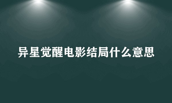 异星觉醒电影结局什么意思