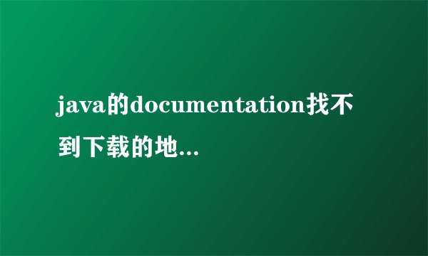 java的documentation找不到下载的地方，如此网
