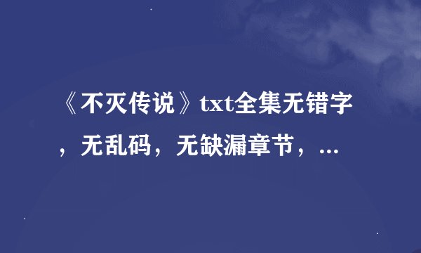 《不灭传说》txt全集无错字，无乱码，无缺漏章节，精效版！