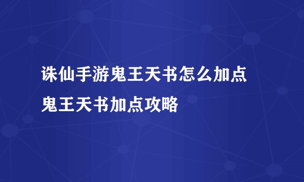 诛仙手游鬼王天书怎么加点 鬼王天书加点攻略