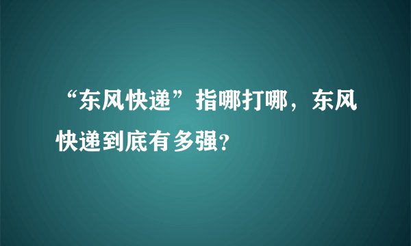 “东风快递”指哪打哪，东风快递到底有多强？