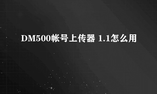 DM500帐号上传器 1.1怎么用