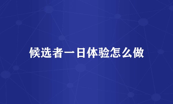 候选者一日体验怎么做