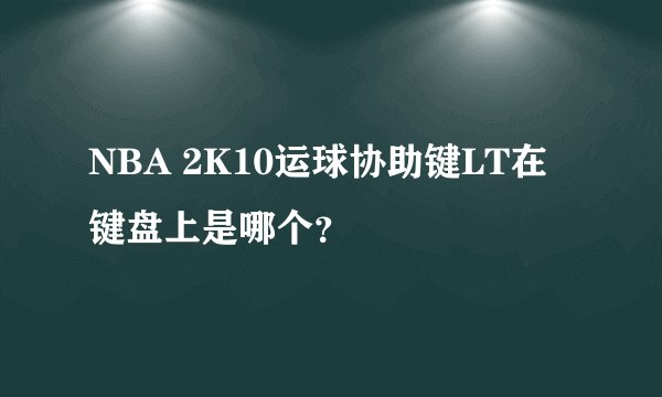 NBA 2K10运球协助键LT在键盘上是哪个？