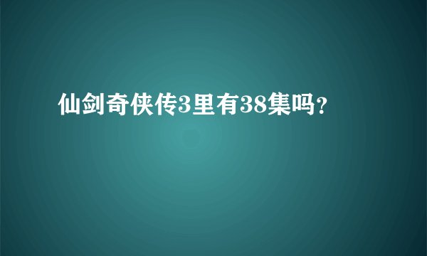 仙剑奇侠传3里有38集吗？