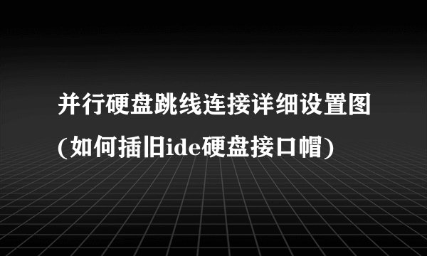 并行硬盘跳线连接详细设置图(如何插旧ide硬盘接口帽)