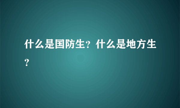 什么是国防生？什么是地方生？