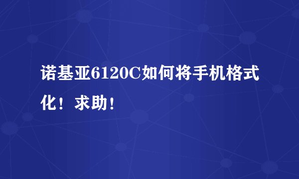 诺基亚6120C如何将手机格式化！求助！