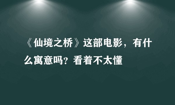 《仙境之桥》这部电影，有什么寓意吗？看着不太懂