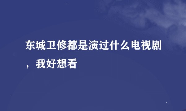 东城卫修都是演过什么电视剧，我好想看