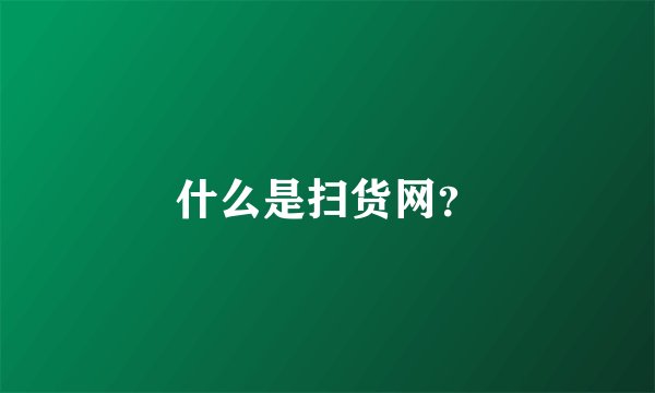 什么是扫货网？