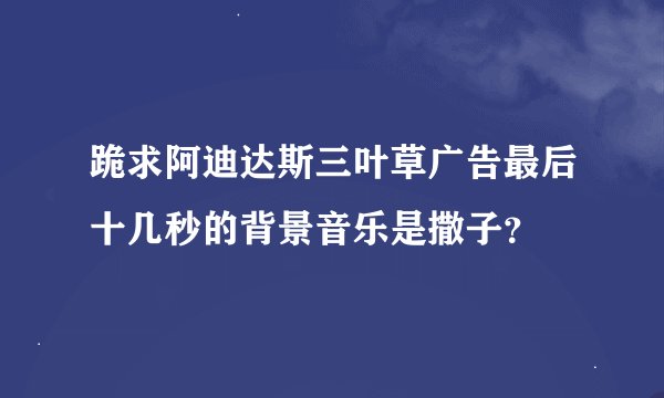 跪求阿迪达斯三叶草广告最后十几秒的背景音乐是撒子？