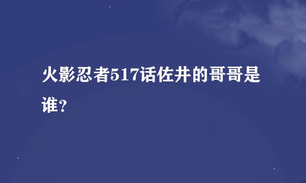 火影忍者517话佐井的哥哥是谁？