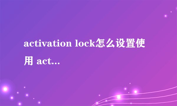 activation lock怎么设置使用 activation lock在哪里