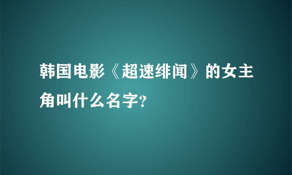 韩国电影《超速绯闻》的女主角叫什么名字?