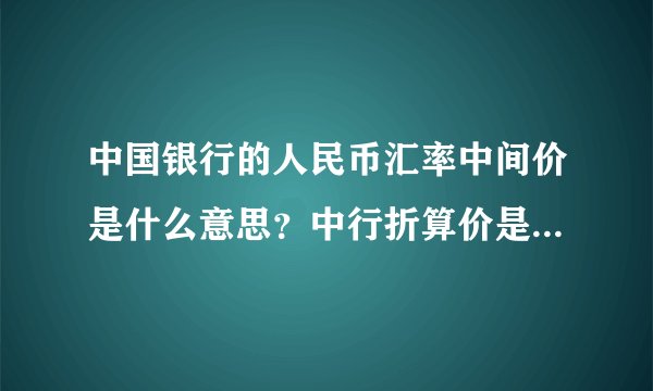 中国银行的人民币汇率中间价是什么意思？中行折算价是什么意思？