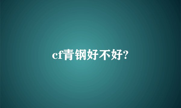 cf青钢好不好?