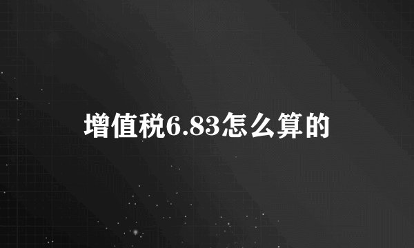 增值税6.83怎么算的