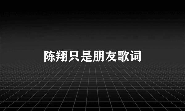 陈翔只是朋友歌词