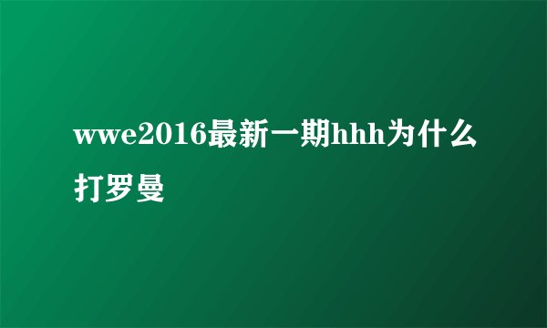 wwe2016最新一期hhh为什么打罗曼