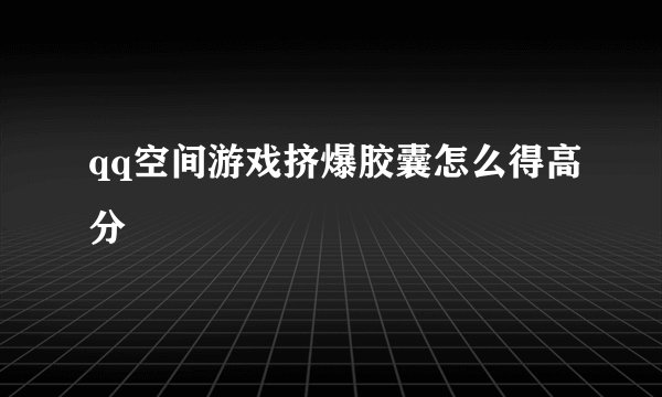 qq空间游戏挤爆胶囊怎么得高分