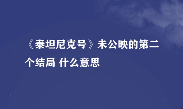 《泰坦尼克号》未公映的第二个结局 什么意思