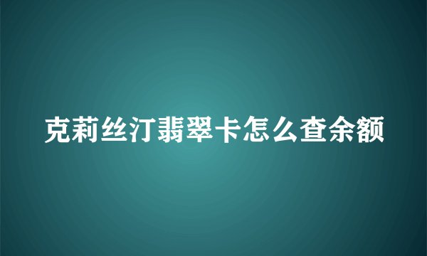 克莉丝汀翡翠卡怎么查余额
