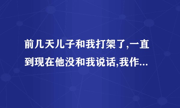前几天儿子和我打架了,一直到现在他没和我说话,我作为一个妈妈要不要主动去和？