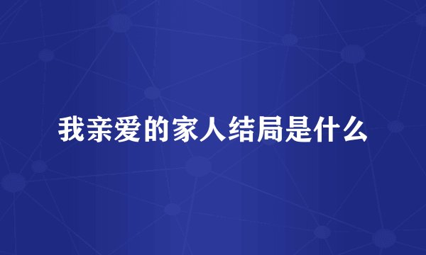 我亲爱的家人结局是什么