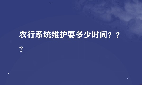 农行系统维护要多少时间？？？